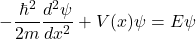 \[-\frac{\hbar^2}{2m} \frac{d^2\psi}{dx^2} + V(x)\psi = E\psi\]