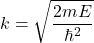 \[k = \sqrt{\frac{2mE}{\hbar^2}}\]